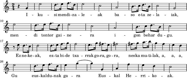 
\new Staff \with {
  midiInstrument = "flute"
}

\relative c'' {
    \time 2/4
 
    r4 g4 | e'2 | d8. e16 f8. d16| e2 | c2| a2 | b8. c16  d8. b16| c2 | g2 | \break
    e'2 | d8. e16 f8. d16| e2 | c2 | a2 | b8. c16 d8. b16| c2 | \break
    r8 e8 d8. c16 | d2 | d8. e16 f8. g16 | f2 | e8. g16 fis8. e16| fis2 | fis8. g16 a8. b16 | g4 |f4 
e4 d4 | \break
    e2 | d8. e16 f8. d16| e4 g4 (g4) g,4 | a4 f'4 | e4 d4 | c2 
}



\addlyrics {
  \lyricmode {
I -- ku -- si men -- di -- za -- le -- ak
ba -- so e -- ta ze -- la -- iak,
men -- di ton -- tor gai -- ne -- ra
i -- gon be -- har du -- gu.
Ez ne -- ke -- ak, ez -- ta bi -- de txa -- rrak
go -- ra, go -- ra, nes -- ka mu -- ti -- lak, a, a, a,
Gu eus -- kal -- du -- nak ga -- ra
Eus -- kal He -- rri -- ko -- ak.
Hemen mendi tontorrean,
euskal lurren artean,
begiak zabaldurik
bihotza erretan.
Hain ederra, hain polita da ta,
gora, gora Euskal Herria.
Gu euskaldunak gara
Euskal Herrikoak.
Gu euskaldunak gara,
Euskal Herrikoak.
  }
}
\midi {
  \context {
    \Score
    tempoWholesPerMinute = #(ly:make-moment 90 3)
  }
}
