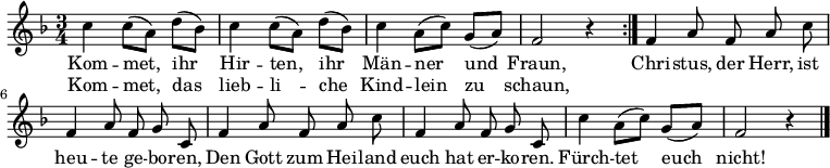 
{
  <<
    \new Staff {
      \new Voice = "singleVoice" {
        \relative c'' {
          \key f \major \time 3/4 \autoBeamOff \repeat volta 2 {
            c c8[( a]) d[( bes]) c4 c8[( a]) d[( bes]) c4 a8[( c]) g[( a]) f2 r4
          }
          f4 a8 f a c f,4 a8 f g c,
          f4 a8 f a c f,4 a8 f g c,
          c'4 a8[( c]) g[( a]) f2 r4 \bar "|."
        }
      }
    }
    \new Lyrics \lyricsto "singleVoice" {
      <<
        {Kom -- met,_ ihr_ Hir -- ten,_ ihr_ Män -- ner_ und_ Fraun, }
        \new Lyrics {
          \set associatedVoice = "singleVoice"
          Kom -- met,_ das_ lieb -- li_ -- che_ Kind -- lein_ zu_ schaun,
        }
      >>
      Chri -- stus, der Herr, ist heu -- te ge -- bo -- ren,
      Den Gott zum Hei -- land euch hat er -- ko -- ren.
      Fürch -- tet__ euch__ nicht!
    }
  >>
} 